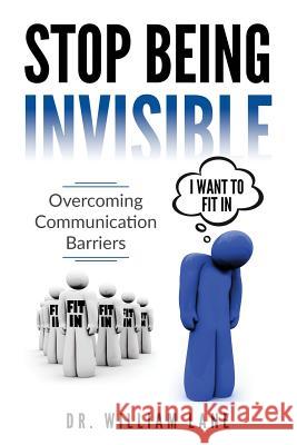Stop Being Invisible: Overcoming Communication Barriers Dr William Lane Christopher Lehman 9781732072763