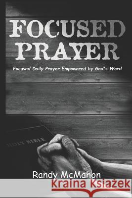 Focused Prayer: Daily Prayer Empowered by God's Word Randy McMahon 9781732086814