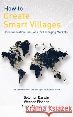 How to Create Smart Villages: Open Innovation Solutions for Emerging Markets Solomon Darwin Werner Fischer Henry Chesbrough 9781732135345