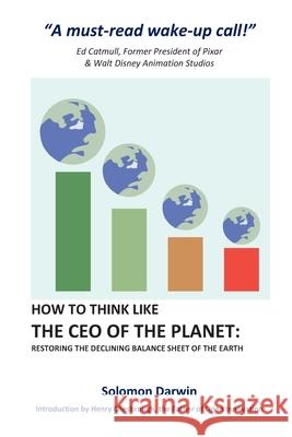 How to Think like the CEO of the Planet: Restoring the Declining Balance Sheet of the Earth Solomon Darwin 9781732135376