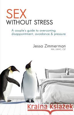 Sex without stress: a couple's guide to overcoming disappointment, avoidance & pressure Zimmerman, Jessa 9781732164604 Jessa Zimmerman, Ma Pllc