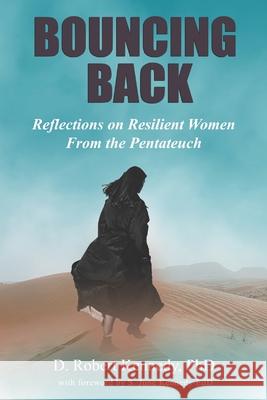 Bouncing Back: Reflections on Resilient Women From the Pentateuch D. Robert Kennedy 9781732189065