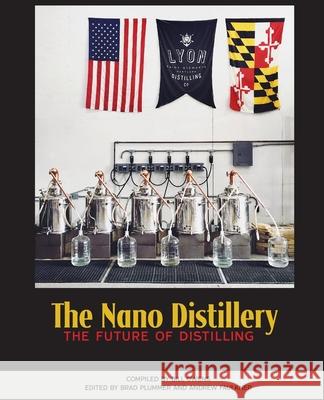 The Nano Distillery: The Future of Distilling American Distilling Institute            Andrew Faulkner Brad Plummer 9781732235403