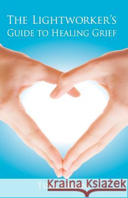 The Lightworker's Guide to Healing Grief Tina Erwin 9781732267312