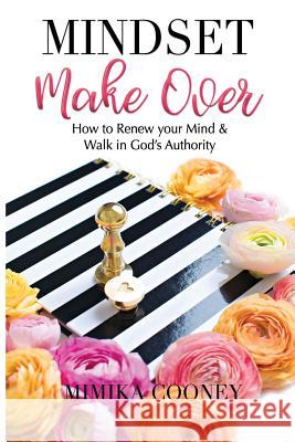 Mindset Make Over: How to Renew your Mind and Walk in God's Authority Cooney, Mimika 9781732284845 Mimika Cooney