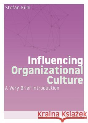 Influencing Organizational Culture: A Very Brief Introduction Stefan Kuhl 9781732386143