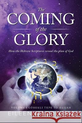 The Coming of the Glory: How the Hebrew Scriptures Reveal the Plan of God Eileen Maddocks, Bilic Dragan, Heinz Mark 9781732451186