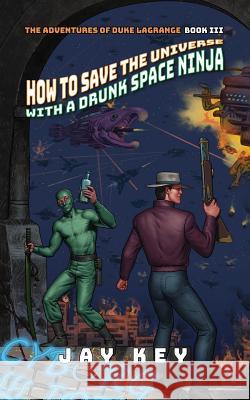How to Save the Universe with a Drunk Space Ninja Jay Key Tim Major Sasha Grossman 9781732659070 Star Wheel Books