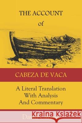 The Account of Cabeza de Vaca: A Literal Translation with Analysis and Commentary David Carson Alvar Nunez Cabez 9781732687417 Living Water Specialties