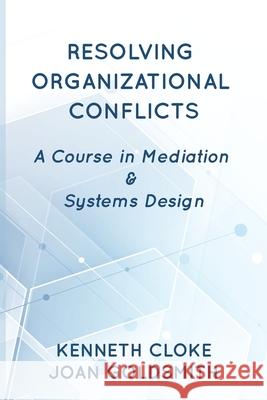 Resolving Organizational Conflicts: A Course on Mediation & Systems Design Kenneth Cloke Joan Goldsmith 9781732704695