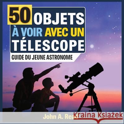 50 Objets à voir avec un télescope: Guide du jeune astronome Read, John A. 9781732726147