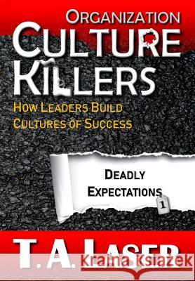 Organization Culture Killers, Deadly Expectations 1: How Leaders Build Cultures of Success Tabitha Anne Laser Brown Greg Theodore Richele 9781732829916 Tal Publishing