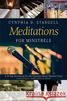 Meditations for Minstrels: A 30-Day Devotional for the Christian Music Ministry Team Cynthia D. Stargell Judith Christie McAllister 9781732831179 Pecan Tree Publishing
