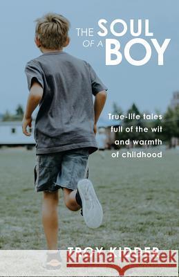 The Soul of a Boy: True-life tales full of wit and warmth of childhood Kidder, Troy 9781732871205