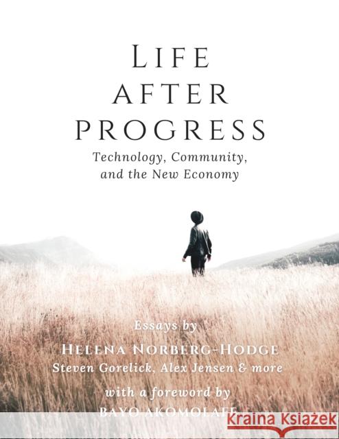Life After Progress: Technology, Community and the New Economy Helena Norberg-Hodge Steven Gorelick 9781732980419