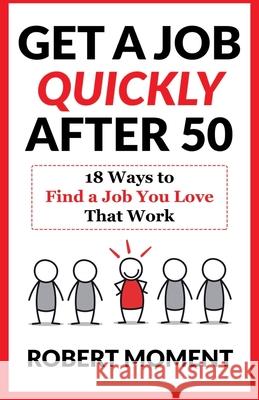 Get a Job Quickly After 50: 18 Ways to Find a Job You Love That Work Robert Moment 9781733029612 Robert Moment
