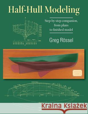 Half-Hull Modeling: Step-by-step companion, from plans to finished model Greg Rossel 9781733104005