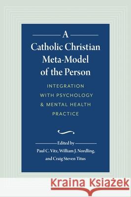 A Catholic Christian Meta-Model of the Person: Integration of Psychology and Mental Health Practice William J. Nordling Craig Steven Titus Paul C. Vitz 9781733123501