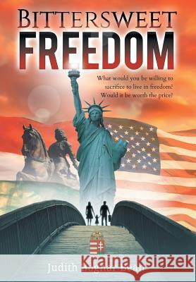 Bittersweet Freedom: What Would You Be Willing To Sacrifice To Live In Freedom? Would It Be Worth The Price? Judith Bogna 9781733179300 Carpathian Valley Books