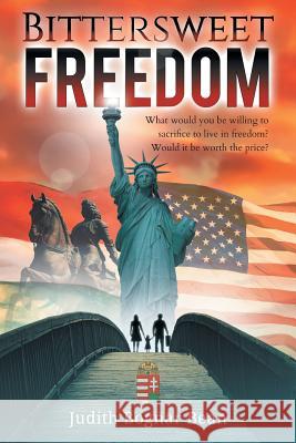 Bittersweet Freedom: What Would You Be Willing To Sacrifice To Live In Freedom? Would It Be Worth The Price? Judith Bogna 9781733179317 Carpathian Valley Books