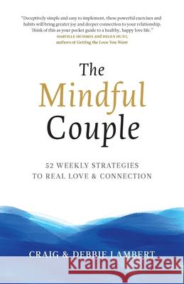 The Mindful Couple: 52 Weekly Strategies To Real Love and Connection Craig Lambert, Debbie Lambert 9781733313308