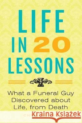 Life in 20 Lessons: What a Funeral Guy Discovered About Life, From Death Chris Meyer 9781733344302