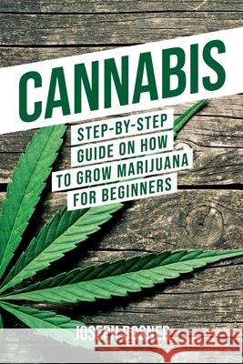 Cannabis: Step-By-Step Guide on How to Grow Marijuana for Beginners Joseph Bosner 9781733370523 Novelty Publishing LLC