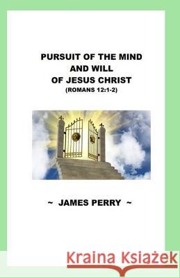 Pursuing the Mind and Will of Jesus Christ James Perry 9781733454094