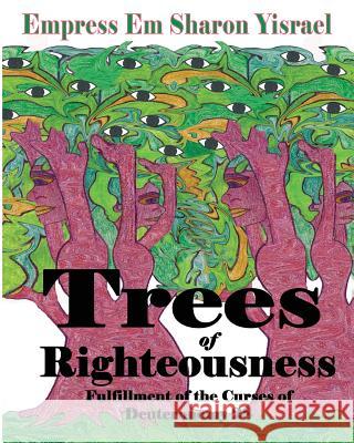 Trees of Righteousness: New Revised Edition: Fulfillment of the Curses of Deuteronomy. 28 Yisrael, Empress Em Sharon 9781733675437 Liberation's Publishing LLC
