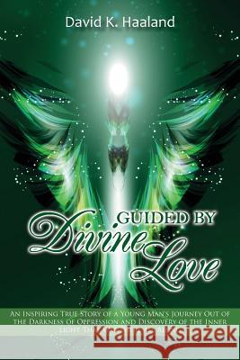 Guided by Divine Love: An Inspiring True Story of a Young Man's Journey Out of the Darkness of Oppression and Discovery of the Inner Light Th David K. Haaland 9781733701389 Goldtouch Press, LLC