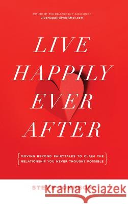 Live Happily Ever After: Moving beyond fairytales to claim the relationship you never thought possible Steve Johnson 9781733827058