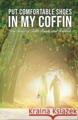 Put Comfortable Shoes in My Coffin: True Stories of Faith, Family and Fortitude Jennifer McCloskey, Mary Rey Girardi 9781733940504