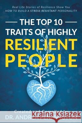 The Top 10 Traits of Highly Resilient People: Real Life Stories of Resilience Show You How to Build a Stress Resistant Personality Andrea Pennington Helga Birgisdottir Berit Bosdal 9781734152623