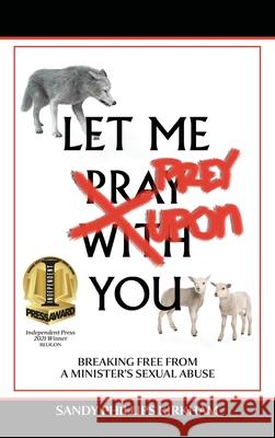 Let Me Prey Upon You: Breaking Free from a Minister's Sexual Abuse Sandy Phillips Kirkham Peter Wietmarschen 9781734195200