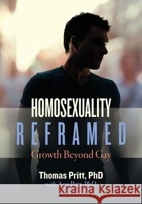 Homosexuality Reframed: Growth Beyond Gay Thomas Pritt Ann Pritt 9781734341003 Association for Personal Development