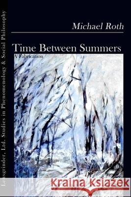Time Between Summers: A Fabrication Michael Roth 9781734342826