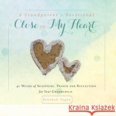 A Grandparent's Devotional- Close to My Heart: 40 Weeks of Scripture, Prayer and Reflection for Your Grandchild Rebekah Tague 9781734470826 Rebekah Tague