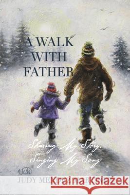 A Walk With Father: Sharing My Story, Singing My Song Judy Mende King's Daughter Publishing King's Daughter Publishing 9781734523577 Maria J Martinez