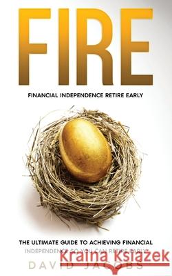 Fire: Financial Independence Retire Early: Financial Independence Retire Early: The Ultimate Guide To Achieving Financial In David Jacobs 9781734856309