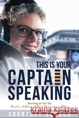 This Is Your Captain Speaking: Reaching for the Sky Despite a Lifetime of Abuse, Depression and Fear Courtney Schoch Lisa Thompson Tki Publishing LLC 9781734893540 Courtney Schoch, LLC.