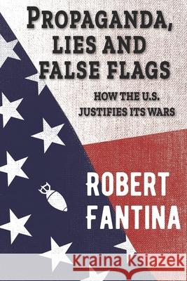 Propaganda, Lies and False Flags: How the U.S. Justifies Its Wars Cindy Sheehan Robert Fantina 9781734907407 Red Pill Press