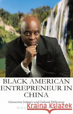 Black American Entrepreneur in China: Connecting Industry and Cultural Differences William D. Frazier 9781734918205