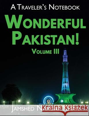 Wonderful Pakistan! A Traveler's Notebook, Volume 3 Jamshed Namdar Khan 9781734920505 Jamshed Namdar Khan