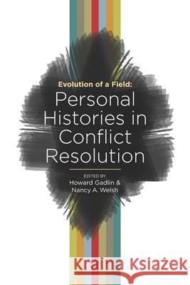 Evolution of a Field: Personal Histories in Conflict Resolution Howard Gadlin Nancy A. Welsh 9781734956207 Dri Press