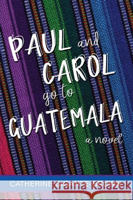 Paul and Carol Go to Guatemala Catherine Gigante-Brown 9781735018492