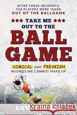 Take Me Out To The Ballgame: Comical and Freakish Injuries We Cannot Make Up Dave Berger, Mel Cohen 9781735296708 Baseball Injury Publishers