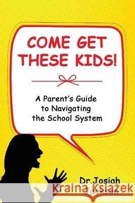 Come Get These Kids!: A Parent's Guide to Navigating the School System Josiah Jackson 9781735472201 J Lmtd LLC