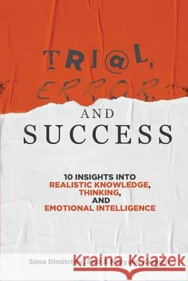 Trial, Error, and Success: 10 Insights into Realistic Knowledge, Thinking, and Emotional Intelligence Sima Dimitrijev, Maryann Karinch 9781735617480