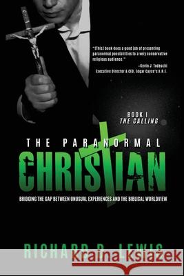 The Paranormal Christian: Bridging the Gap Between Unusual Experiences and the Biblical Worldview Richard Lewis 9781735626444
