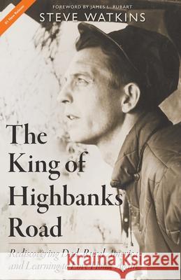 The King of Highbanks Road: Rediscovering Dad, Rural America, and Learning to Love Home Again Steve Watkins James L. Rubart 9781735695211